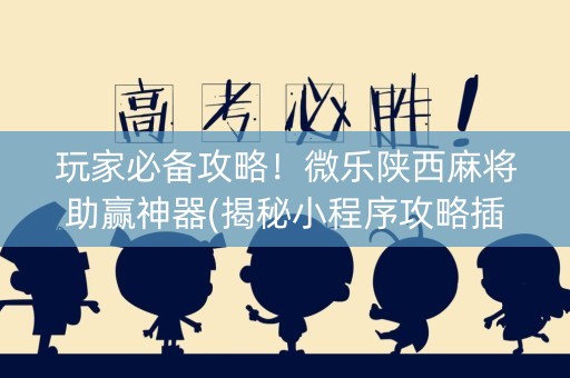玩家必备攻略！微乐陕西麻将助赢神器(揭秘小程序攻略插件)