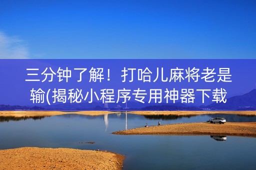三分钟了解！打哈儿麻将老是输(揭秘小程序专用神器下载)
