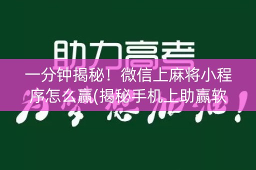 一分钟揭秘！微信上麻将小程序怎么赢(揭秘手机上助赢软件)