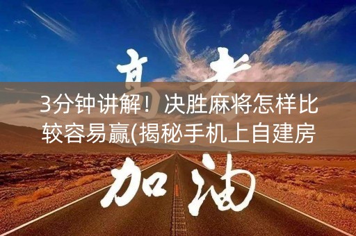 3分钟讲解！决胜麻将怎样比较容易赢(揭秘手机上自建房怎么赢)