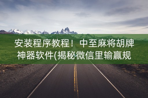 安装程序教程！中至麻将胡牌神器软件(揭秘微信里输赢规律)