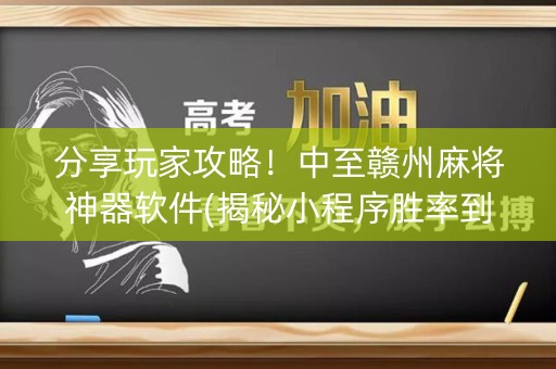 分享玩家攻略！中至赣州麻将神器软件(揭秘小程序胜率到哪调)