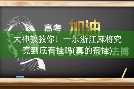 大神教教你！一乐浙江麻将究竟到底有挂吗(真的有挂)