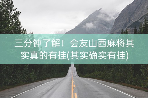 三分钟了解！会友山西麻将其实真的有挂(其实确实有挂)