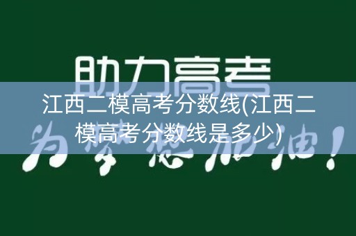 江西二模高考分数线(江西二模高考分数线是多少)
