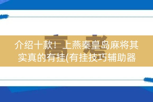 介绍十款！上燕秦皇岛麻将其实真的有挂(有挂技巧辅助器)
