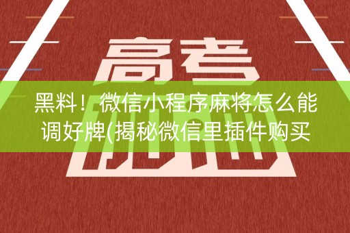黑料！微信小程序麻将怎么能调好牌(揭秘微信里插件购买)
