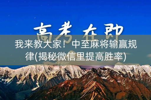 我来教大家！中至麻将输赢规律(揭秘微信里提高胜率)