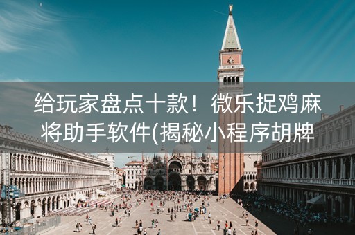 给玩家盘点十款！微乐捉鸡麻将助手软件(揭秘小程序胡牌神器)