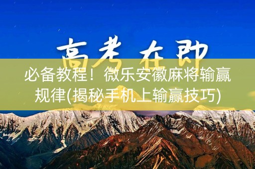 必备教程！微乐安徽麻将输赢规律(揭秘手机上输赢技巧)