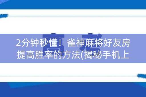 2分钟秒懂！雀神麻将好友房提高胜率的方法(揭秘手机上胜率到哪调)