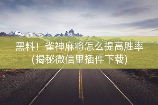 黑料！雀神麻将怎么提高胜率(揭秘微信里插件下载)