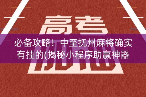 必备攻略！中至抚州麻将确实有挂的(揭秘小程序助赢神器购买)