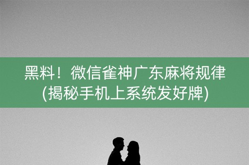 黑料！微信雀神广东麻将规律(揭秘手机上系统发好牌)