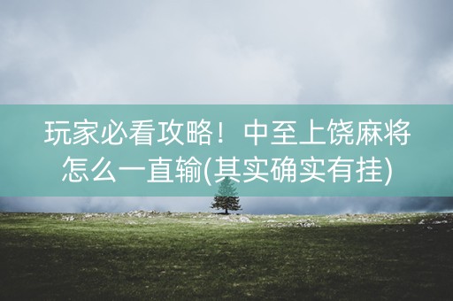 玩家必看攻略！中至上饶麻将怎么一直输(其实确实有挂)