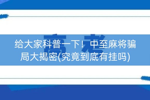 给大家科普一下！中至麻将骗局大揭密(究竟到底有挂吗)