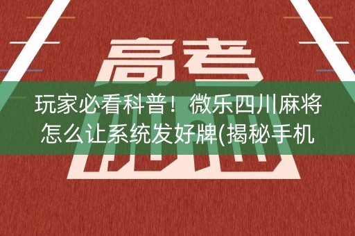 玩家必看科普！微乐四川麻将怎么让系统发好牌(揭秘手机上助手软件)