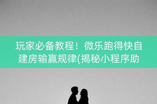 玩家必备教程！微乐跑得快自建房输赢规律(揭秘小程序助手软件)