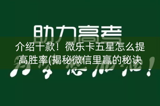 介绍十款！微乐卡五星怎么提高胜率(揭秘微信里赢的秘诀)