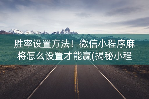 胜率设置方法！微信小程序麻将怎么设置才能赢(揭秘小程序助赢神器)