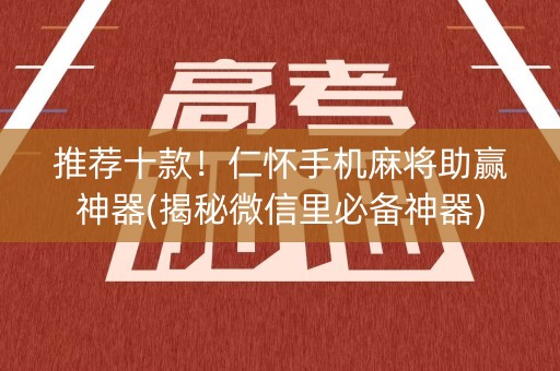 推荐十款！仁怀手机麻将助赢神器(揭秘微信里必备神器)
