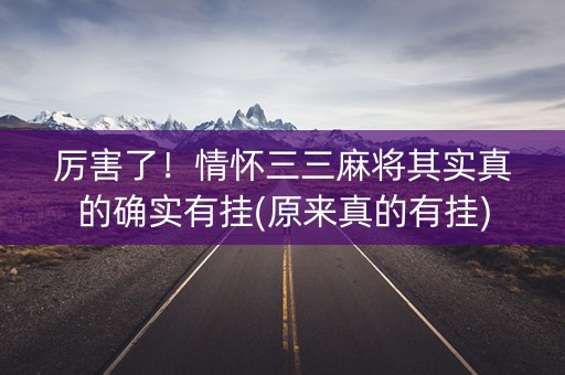 厉害了！情怀三三麻将其实真的确实有挂(原来真的有挂)