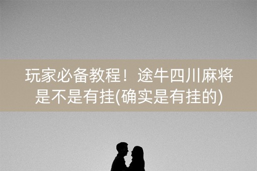 玩家必备教程！途牛四川麻将是不是有挂(确实是有挂的)