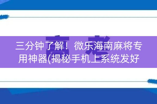 三分钟了解！微乐海南麻将专用神器(揭秘手机上系统发好牌)