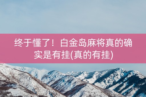 终于懂了！白金岛麻将真的确实是有挂(真的有挂)