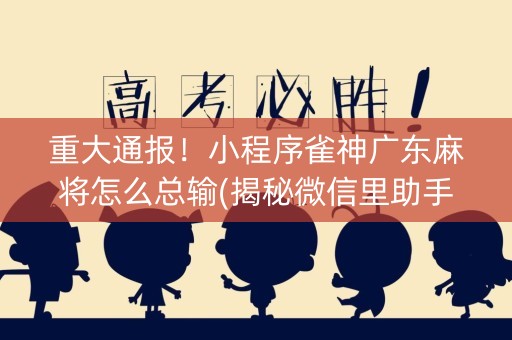 重大通报！小程序雀神广东麻将怎么总输(揭秘微信里助手软件)