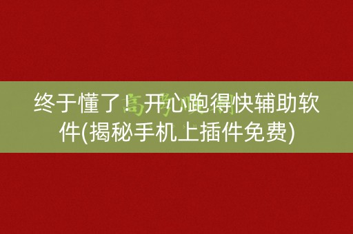 终于懂了！开心跑得快辅助软件(揭秘手机上插件免费)