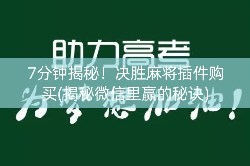 7分钟揭秘！决胜麻将插件购买(揭秘微信里赢的秘诀)