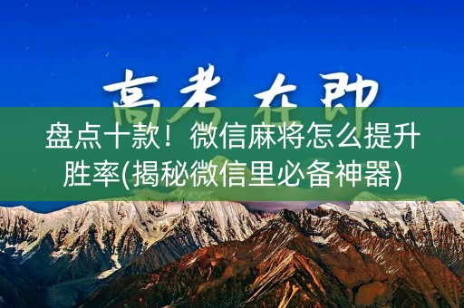 盘点十款！微信麻将怎么提升胜率(揭秘微信里必备神器)