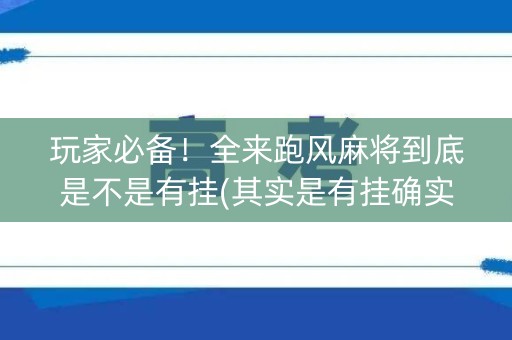 玩家必备！全来跑风麻将到底是不是有挂(其实是有挂确实有挂)