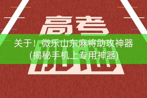 关于！微乐山东麻将助攻神器(揭秘手机上专用神器)