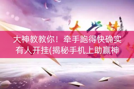 大神教教你！牵手跑得快确实有人开挂(揭秘手机上助赢神器购买)