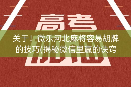 关于！微乐河北麻将容易胡牌的技巧(揭秘微信里赢的诀窍)