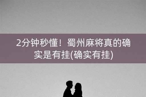 2分钟秒懂！蜀州麻将真的确实是有挂(确实有挂)