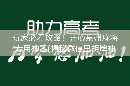 玩家必看攻略！开心泉州麻将专用神器(揭秘微信里胡牌神器)