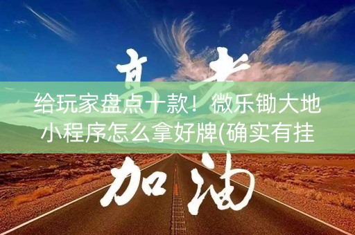 给玩家盘点十款！微乐锄大地小程序怎么拿好牌(确实有挂)