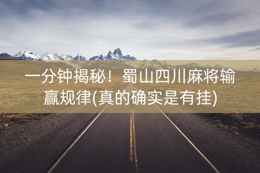 一分钟揭秘！蜀山四川麻将输赢规律(真的确实是有挂)