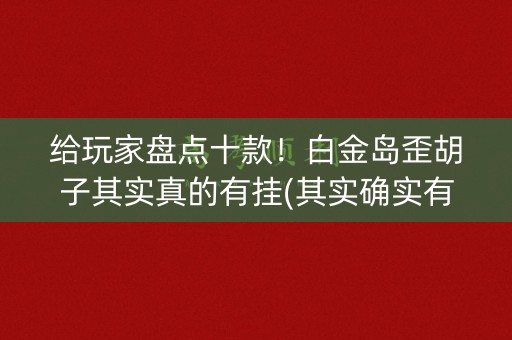 给玩家盘点十款！白金岛歪胡子其实真的有挂(其实确实有挂)