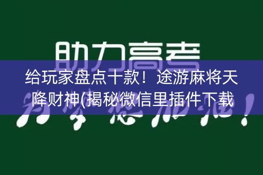 给玩家盘点十款！途游麻将天降财神(揭秘微信里插件下载)