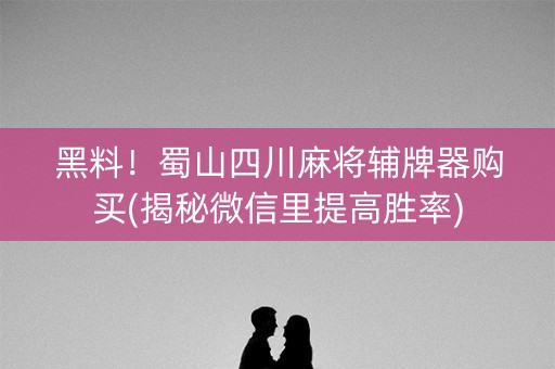 黑料！蜀山四川麻将辅牌器购买(揭秘微信里提高胜率)