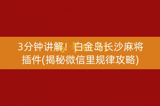 3分钟讲解！白金岛长沙麻将插件(揭秘微信里规律攻略)