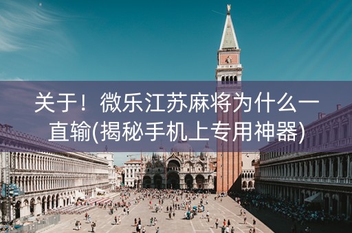 关于！微乐江苏麻将为什么一直输(揭秘手机上专用神器)