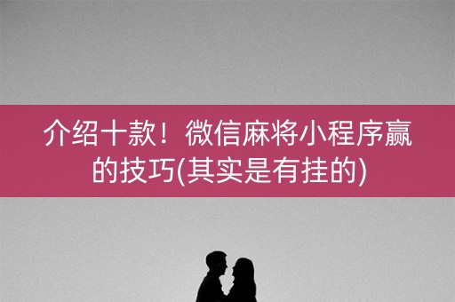 介绍十款！微信麻将小程序赢的技巧(其实是有挂的)