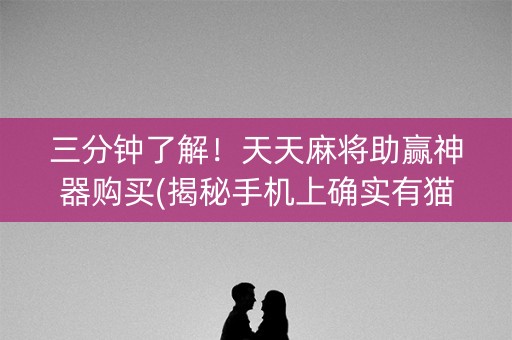 三分钟了解！天天麻将助赢神器购买(揭秘手机上确实有猫腻)
