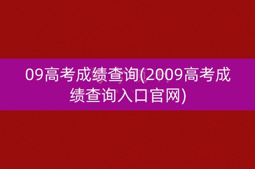 09高考成绩查询(2009高考成绩查询入口官网)