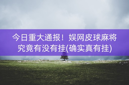 今日重大通报！娱网皮球麻将究竟有没有挂(确实真有挂)